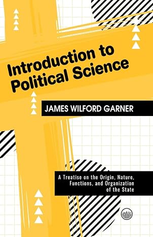 Introduction to Political Science : A Treatise on the Origin, Nature, Functions, and Organization of the State